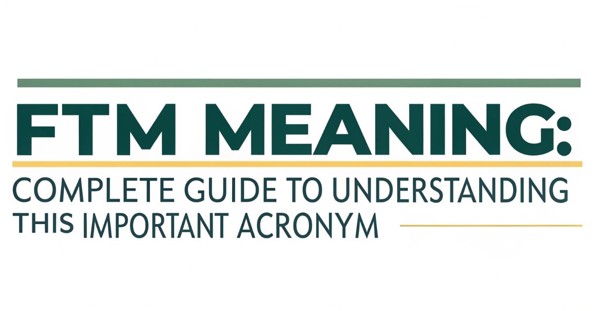 FTM Meaning Complete Guide to Understanding This Important Acronym
